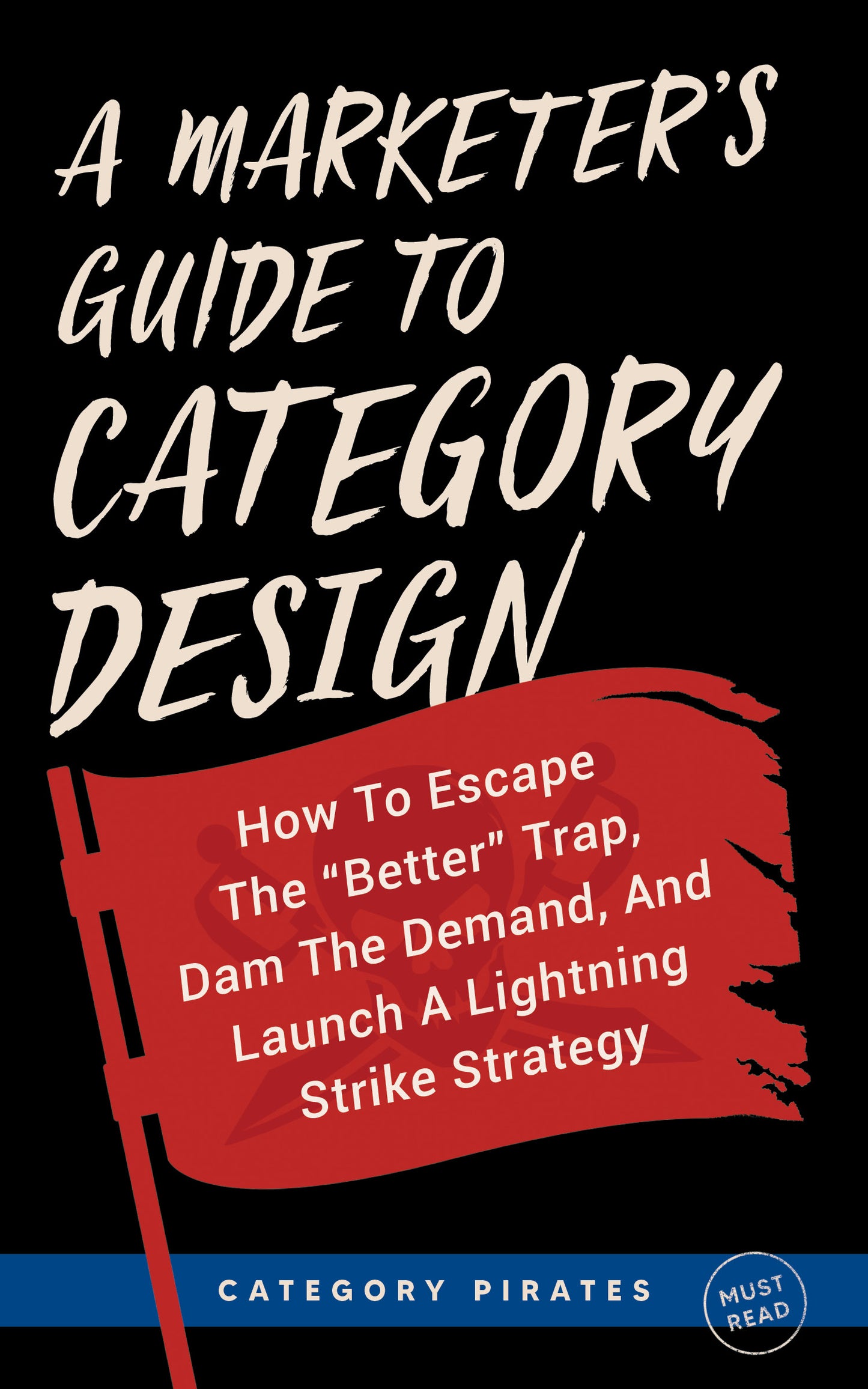 A Marketer's Guide To Category Design: How To Escape The "Better" Trap, Dam The Demand, And Launch A Lightning Strike Strategy (Paperback)