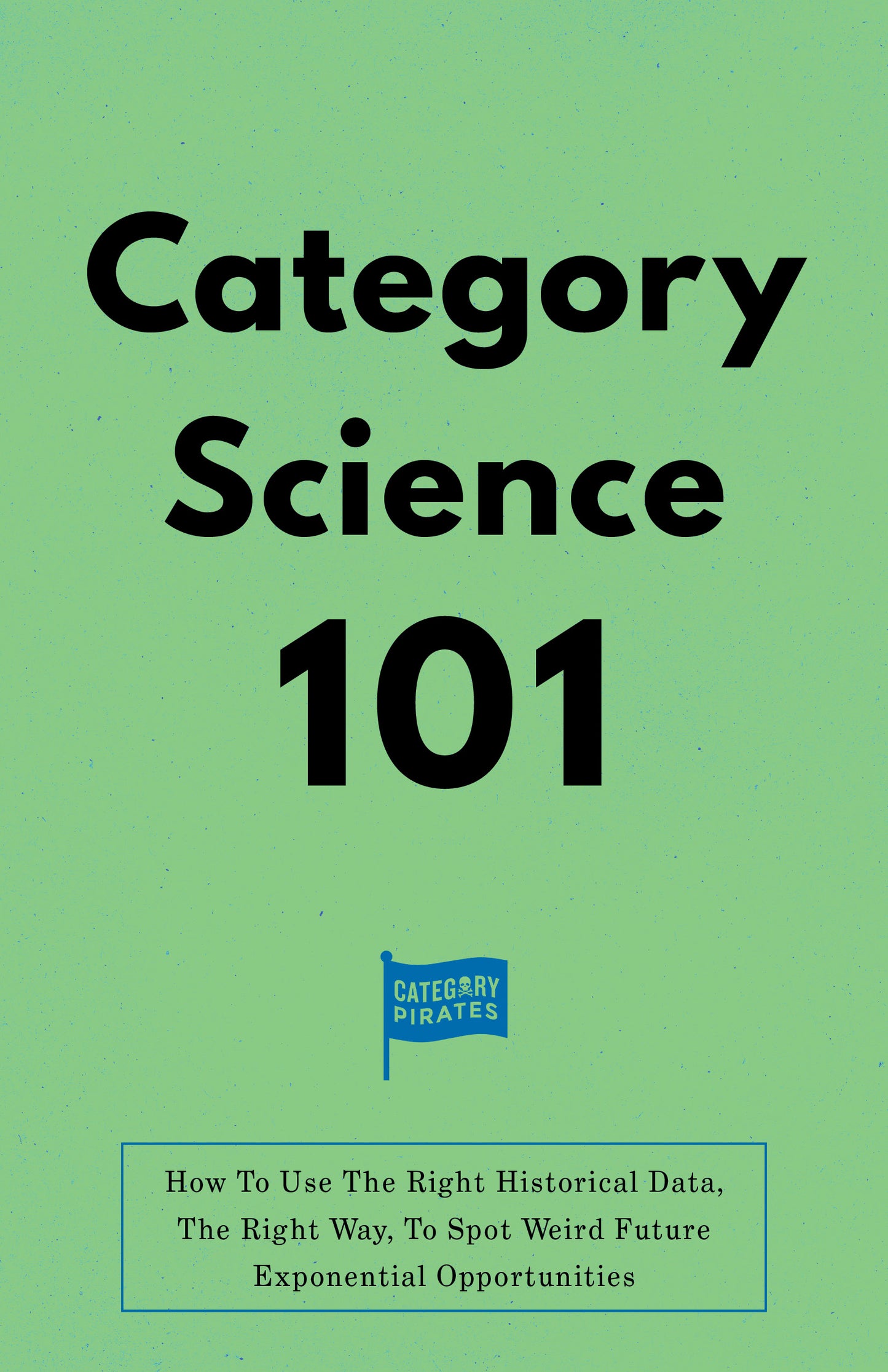 Category Science 101: How To Use The Right Historical Data, The Right Way, To Spot Weird Future Exponential Opportunities