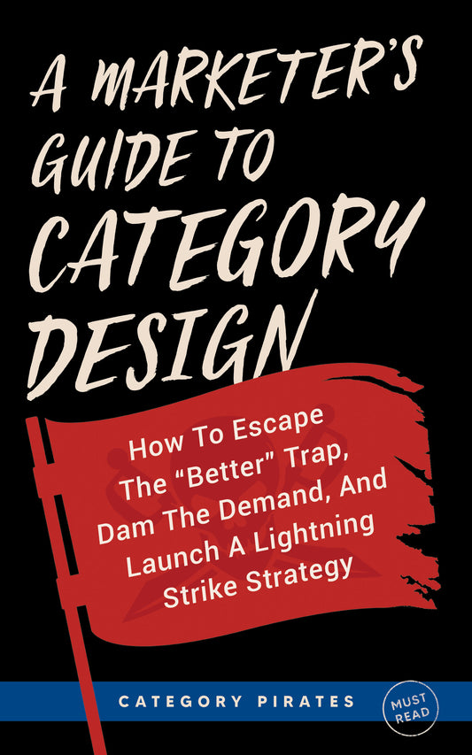 A Marketer's Guide To Category Design: How To Escape The "Better" Trap, Dam The Demand, And Launch A Lightning Strike Strategy (Paperback)