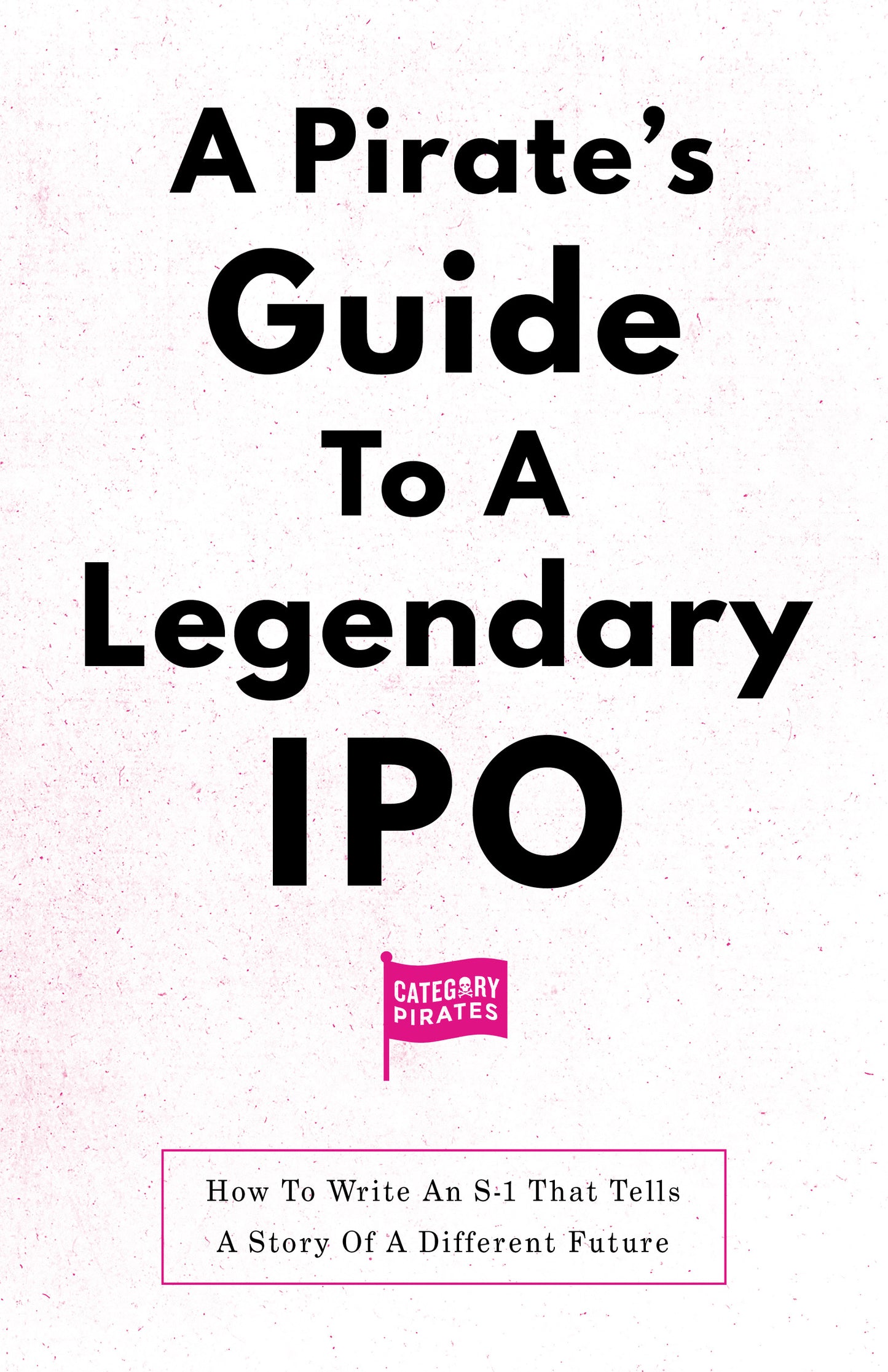 A Pirate's Guide To A Legendary IPO: How To Write An S-1 That Tells A Story Of A DIFFERENT Future