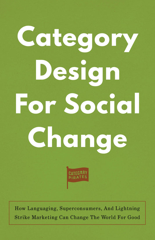 Category Design For Social Change: How Languaging, Superconsumers, And Lightning Strike Marketing Can Change The World For Good