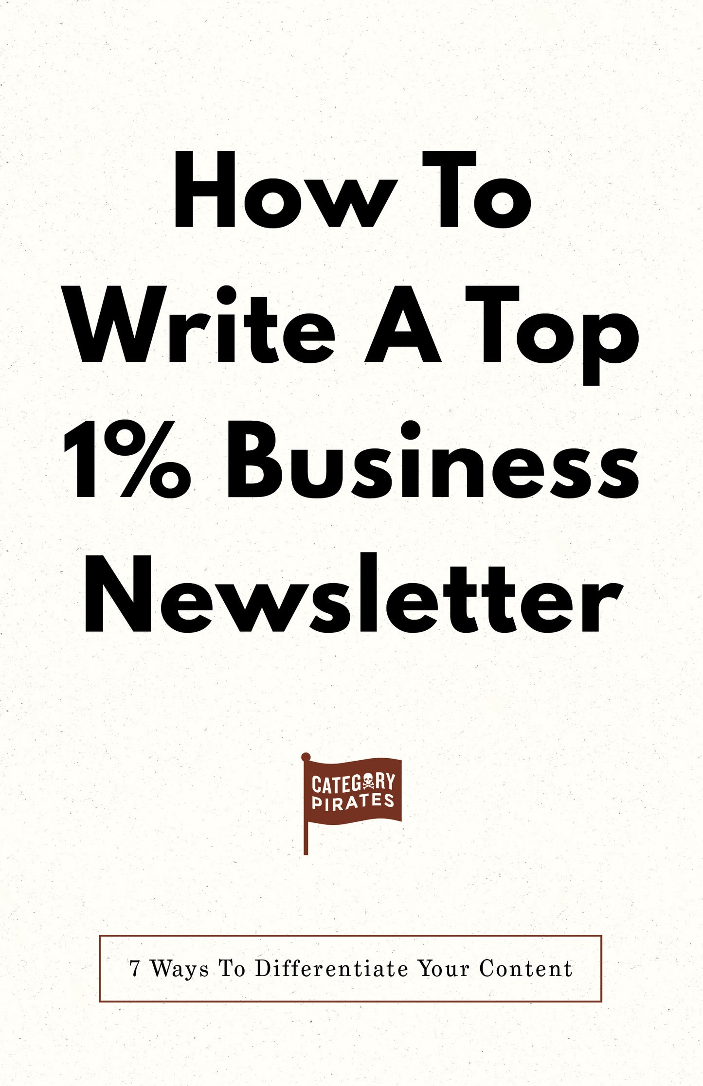 How To Write A Top 1% Business Newsletter: 7 Ways To Differentiate Your Content