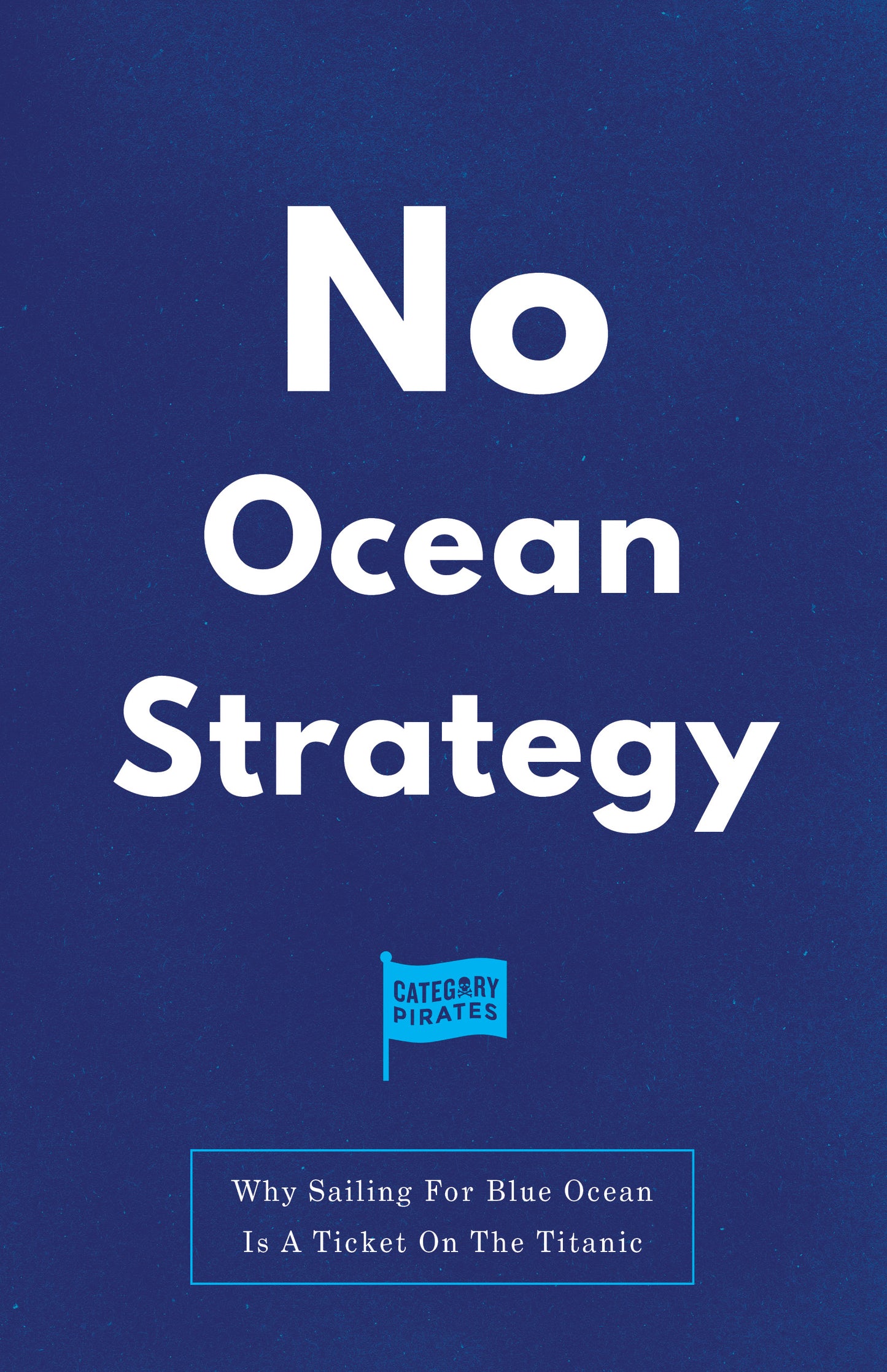 No Ocean Strategy: Why Sailing For Blue Ocean Is A Ticket On The Titanic