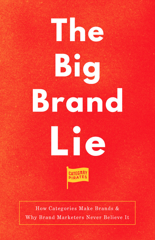 The Big Brand Lie: How Categories Make Brands & Why Brand Marketers Never Believe It