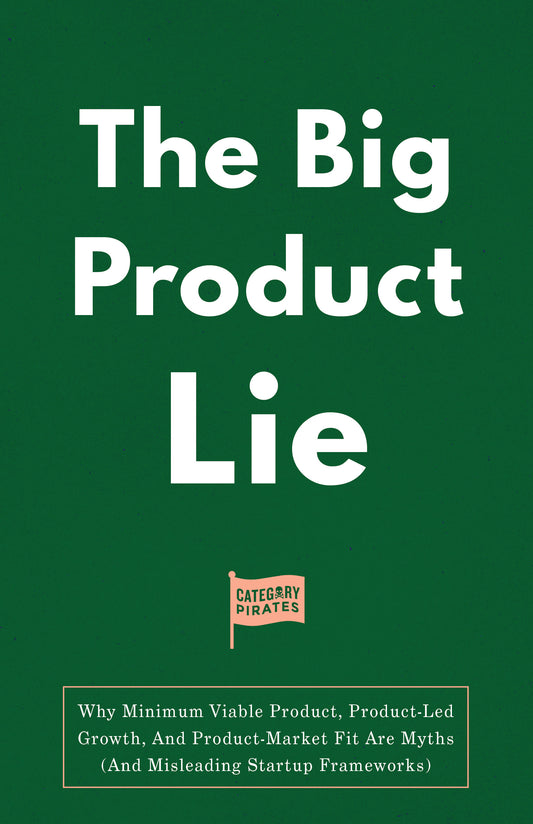 The Big Product Lie: Why Minimum Viable Product, Product-Led Growth, And Product-Market Fit Are Myths (And Misleading Startup Frameworks)